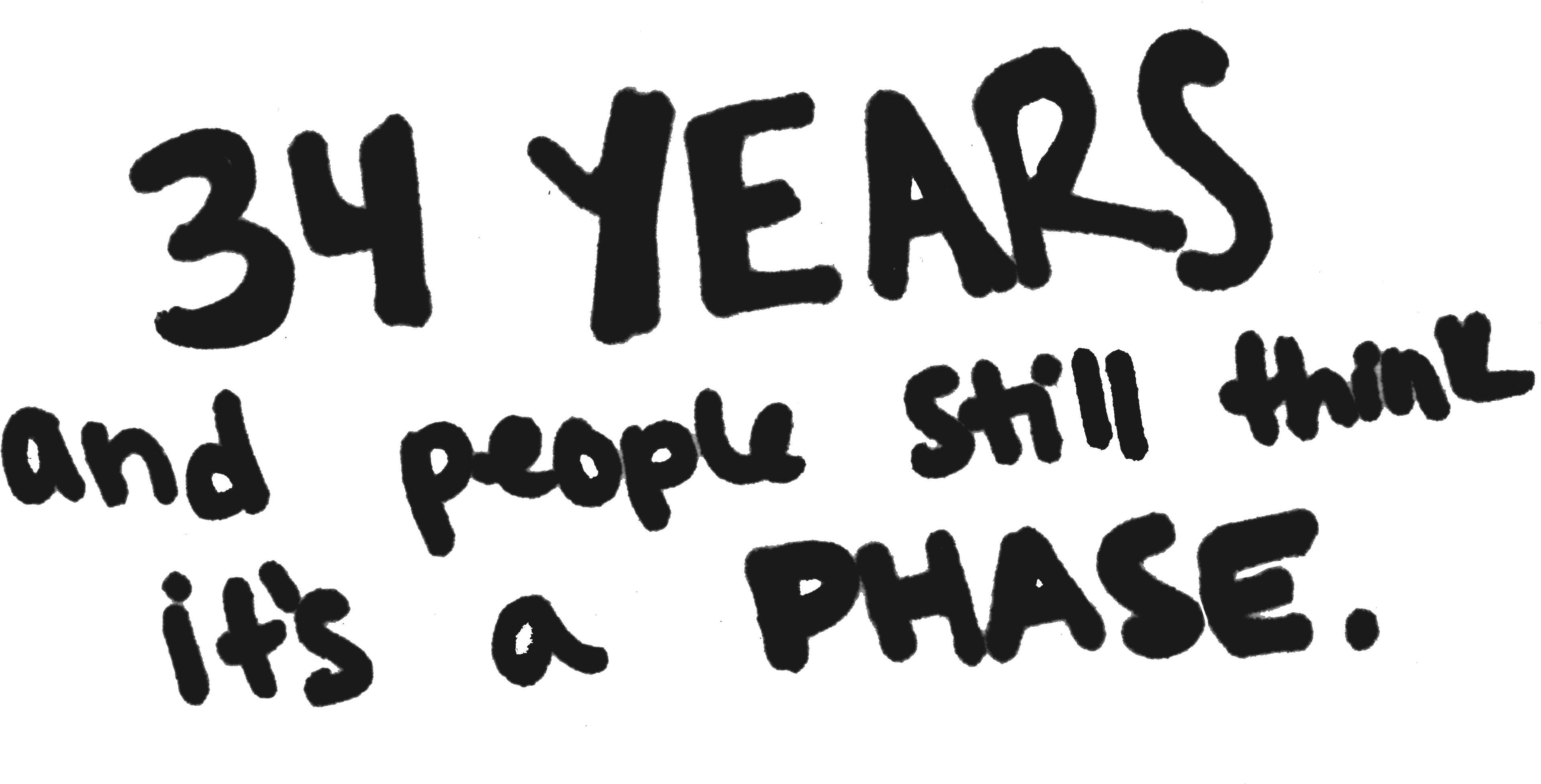 34 years and people still think it's a phase.